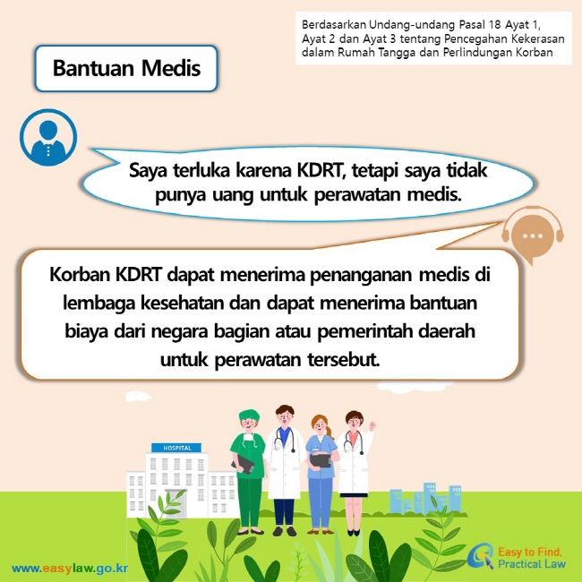 Berdasarkan Undang-undang Pasal 18 Ayat 1, Ayat 2 dan Ayat 3 tentang Pencegahan Kekerasan dalam Rumah Tangga dan Perlindungan Korban Bantuan Medis Saya terluka karena KDRT, tetapi saya tidak punya uang untuk perawatan medis. Korban KDRT dapat menerima penanganan medis di lembaga kesehatan dan dapat menerima bantuan biaya dari negara bagian atau pemerintah daerah untuk perawatan tersebut.